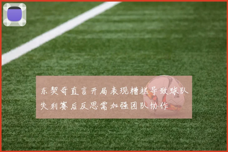 东契奇直言开局表现糟糕导致球队失利赛后反思需加强团队协作