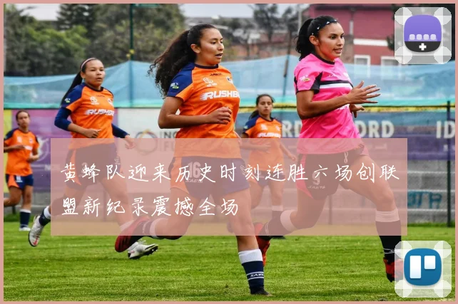 黄蜂队迎来历史时刻连胜六场创联盟新纪录震撼全场