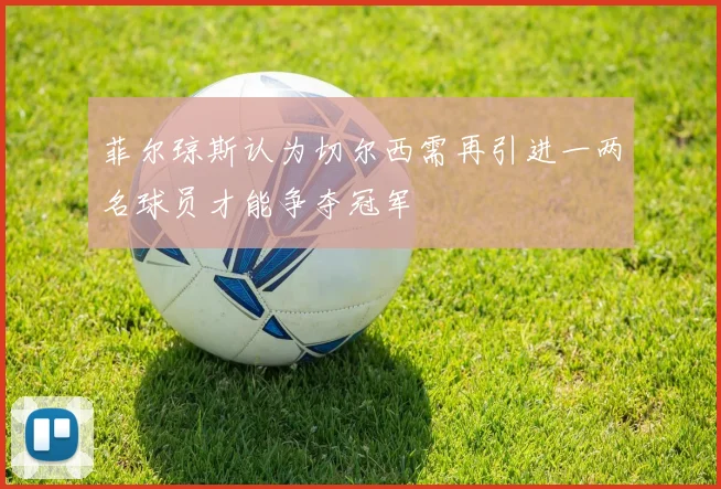 菲尔琼斯认为切尔西需再引进一两名球员才能争夺冠军