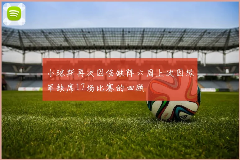 小琼斯再次因伤缺阵六周上次因绿军缺席17场比赛的回顾