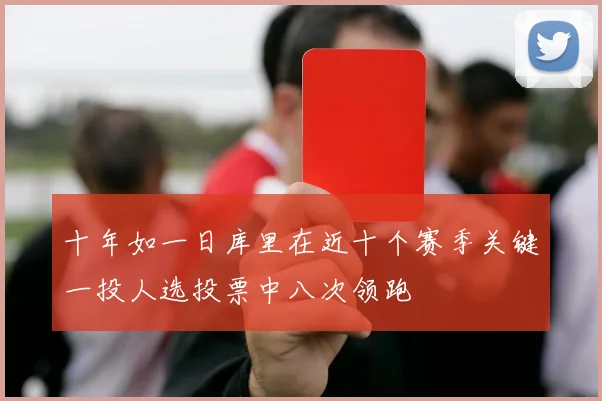 十年如一日库里在近十个赛季关键一投人选投票中八次领跑