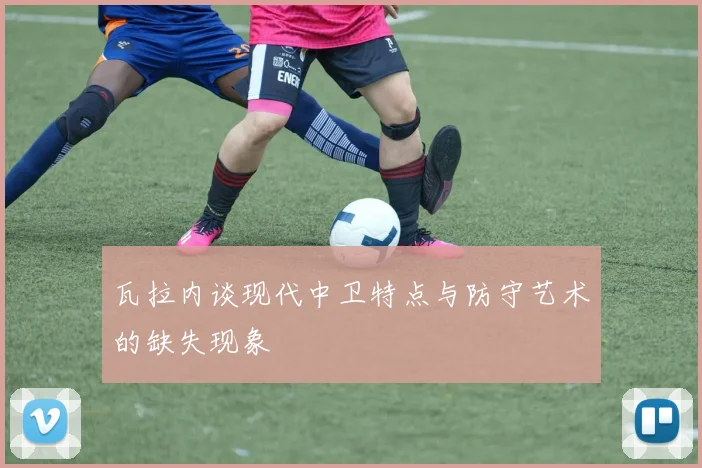 瓦拉内谈现代中卫特点与防守艺术的缺失现象