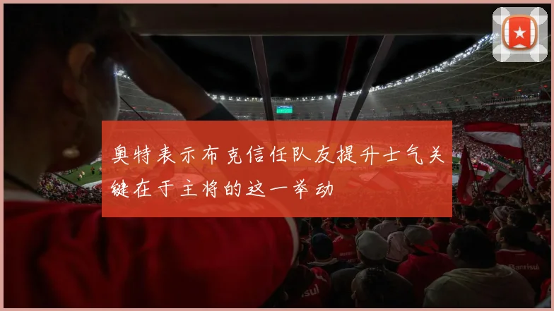 奥特表示布克信任队友提升士气关键在于主将的这一举动