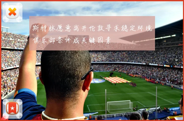 斯特林愿意离开伦敦寻求稳定环境俱乐部条件成关键因素