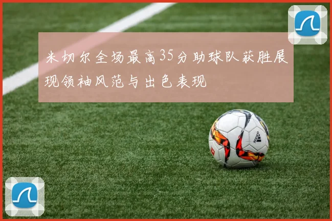 米切尔全场最高35分助球队获胜展现领袖风范与出色表现