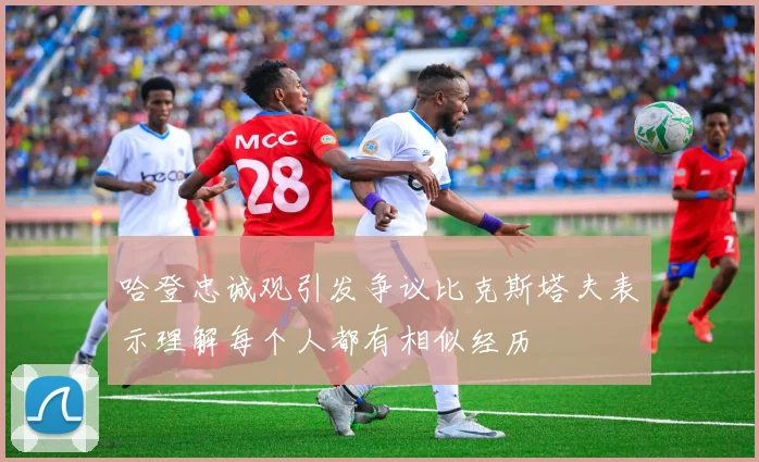 哈登忠诚观引发争议比克斯塔夫表示理解每个人都有相似经历