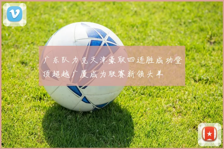 广东队力克天津豪取四连胜成功登顶超越广厦成为联赛新领头羊