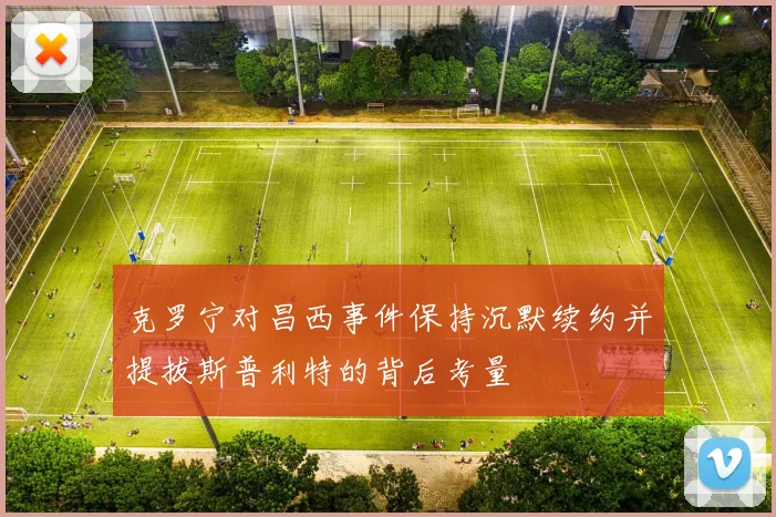 克罗宁对昌西事件保持沉默续约并提拔斯普利特的背后考量