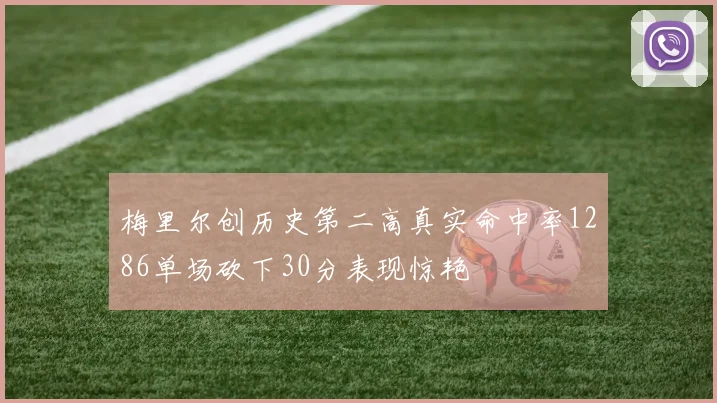 梅里尔创历史第二高真实命中率1286单场砍下30分表现惊艳
