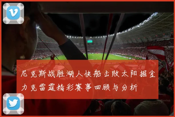 尼克斯战胜湖人快船击败太阳掘金力克雷霆精彩赛事回顾与分析