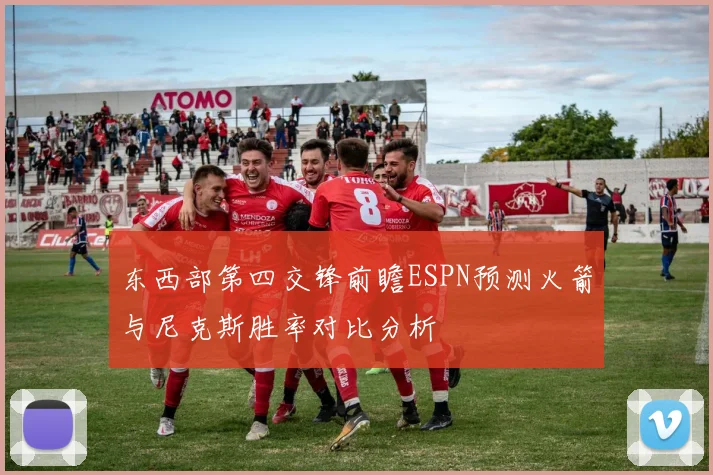 东西部第四交锋前瞻ESPN预测火箭与尼克斯胜率对比分析