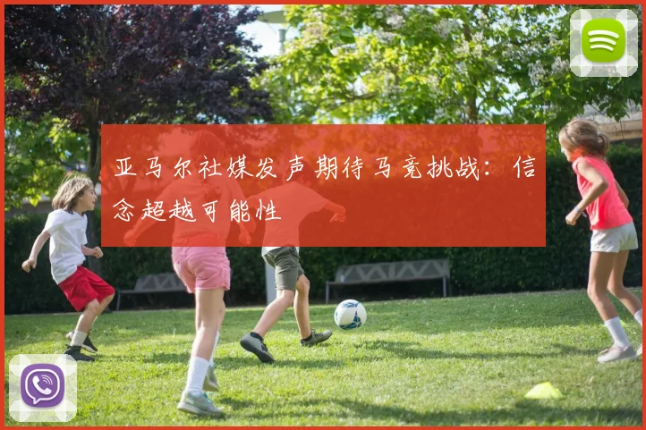 亚马尔社媒发声期待马竞挑战：信念超越可能性