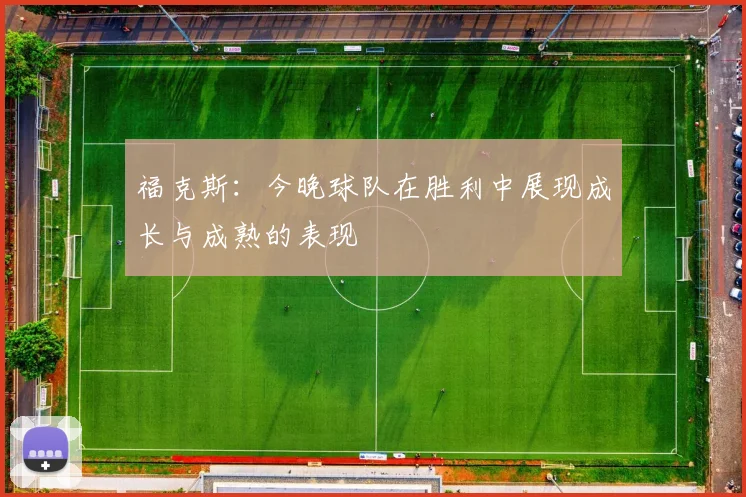 福克斯：今晚球队在胜利中展现成长与成熟的表现