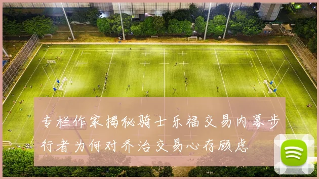 专栏作家揭秘骑士乐福交易内幕步行者为何对乔治交易心存顾虑