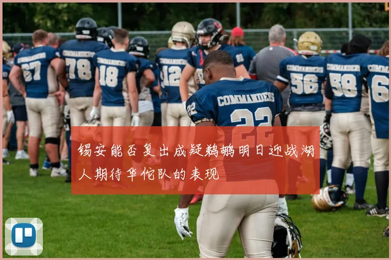锡安能否复出成疑鹈鹕明日迎战湖人期待华佗队的表现