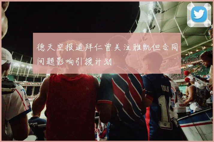 德天空报道拜仁曾关注雅凯但合同问题影响引援计划