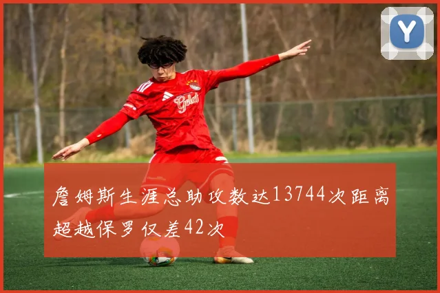 詹姆斯生涯总助攻数达13744次距离超越保罗仅差42次