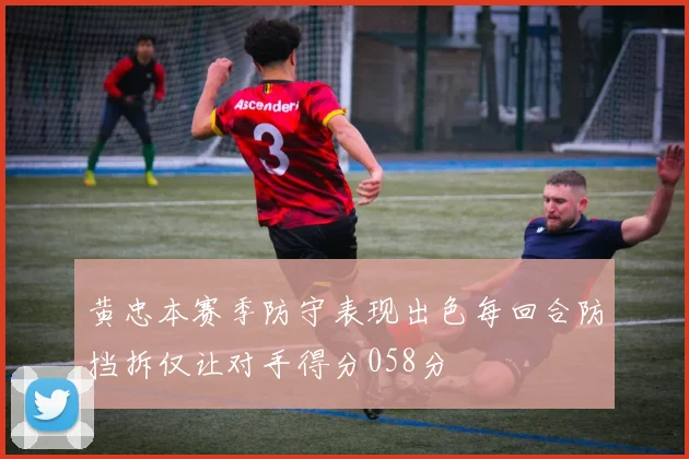 黄忠本赛季防守表现出色每回合防挡拆仅让对手得分058分