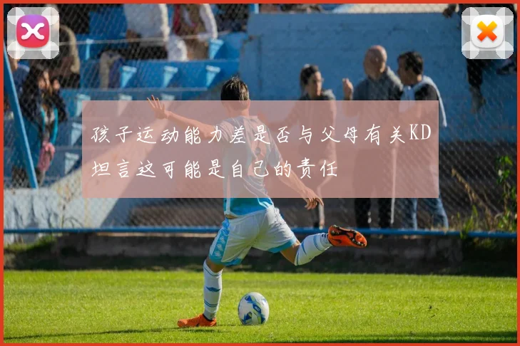 孩子运动能力差是否与父母有关KD坦言这可能是自己的责任